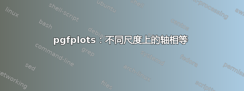 pgfplots：不同尺度上的轴相等