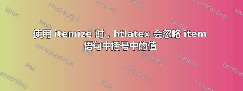 使用 itemize 时，htlatex 会忽略 item 语句中括号中的值