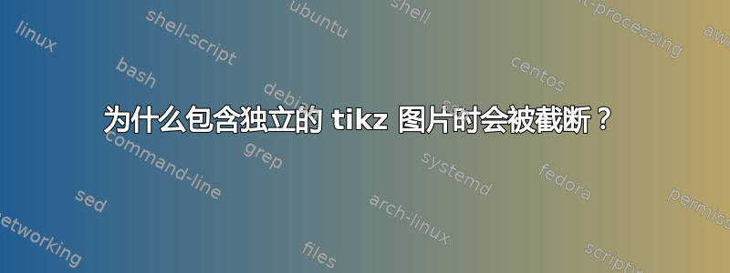 为什么包含独立的 tikz 图片时会被截断？