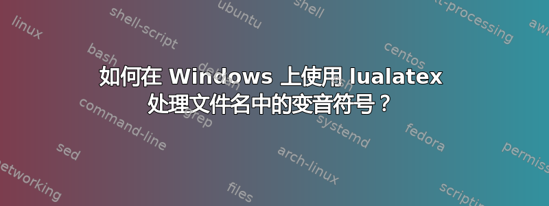 如何在 Windows 上使用 lualatex 处理文件名中的变音符号？