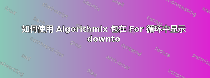 如何使用 Algorithmix 包在 For 循环中显示 downto