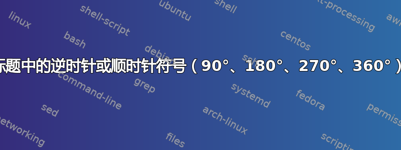 标题中的逆时针或顺时针符号（90°、180°、270°、360°）