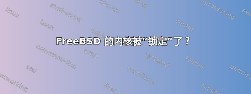 FreeBSD 的内核被“锁定”了？