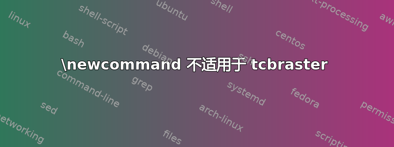 \newcommand 不适用于 tcbraster