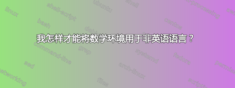 我怎样才能将数学环境用于非英语语言？