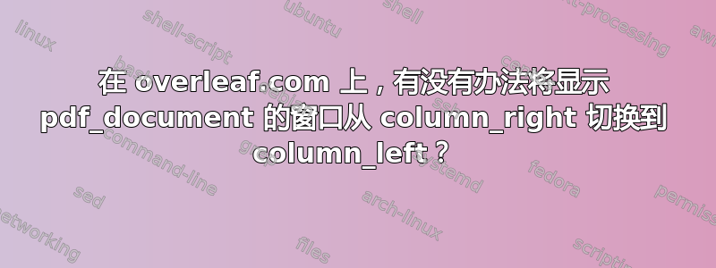 在 overleaf.com 上，有没有办法将显示 pdf_document 的窗口从 column_right 切换到 column_left？