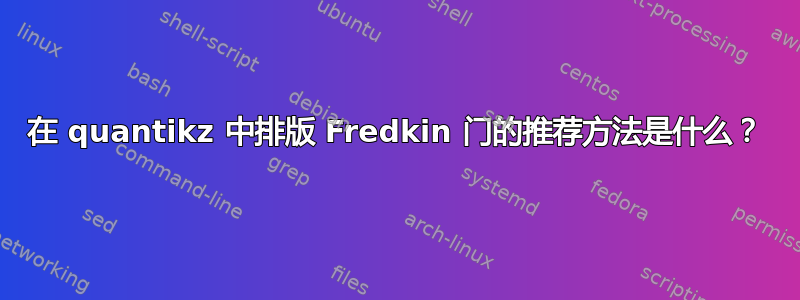 在 quantikz 中排版 Fredkin 门的推荐方法是什么？