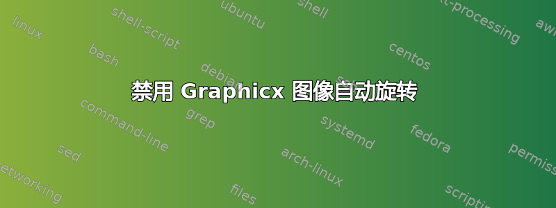 禁用 Graphicx 图像自动旋转