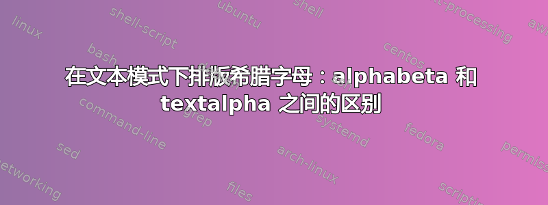 在文本模式下排版希腊字母：alphabeta 和 textalpha 之间的区别