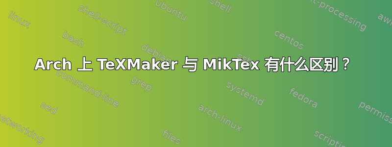 Arch 上 TeXMaker 与 MikTex 有什么区别？