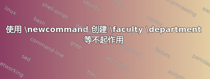 使用 \newcommand 创建 \faculty \department 等不起作用