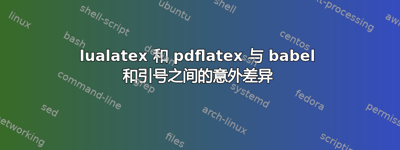 lualatex 和 pdflatex 与 babel 和引号之间的意外差异