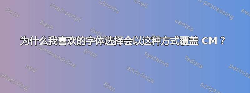 为什么我喜欢的字体选择会以这种方式覆盖 CM？