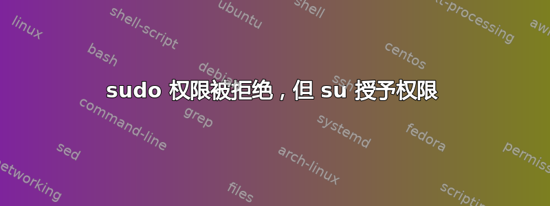 sudo 权限被拒绝，但 su 授予权限