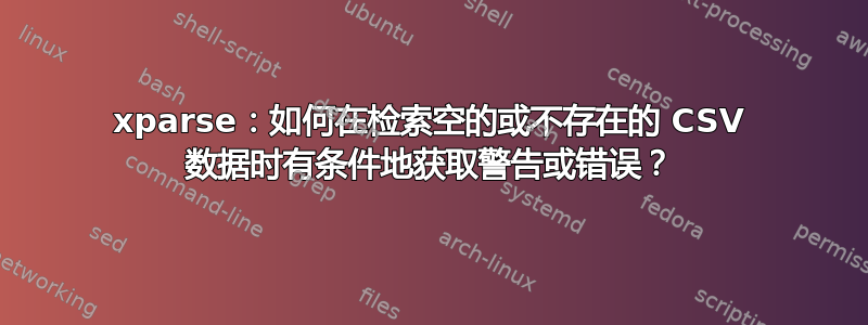 xparse：如何在检索空的或不存在的 CSV 数据时有条件地获取警告或错误？