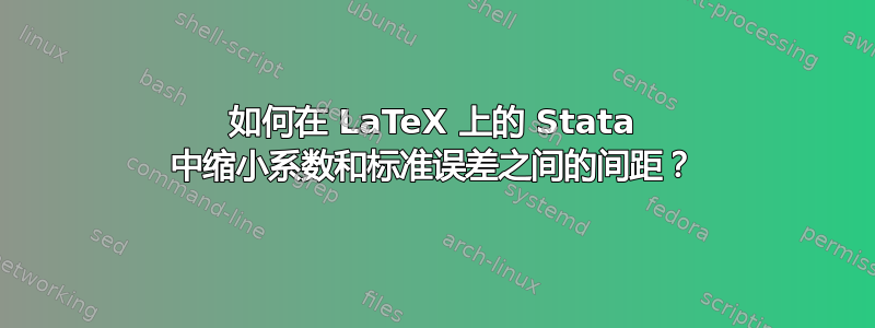 如何在 LaTeX 上的 Stata 中缩小系数和标准误差之间的间距？