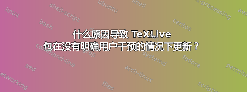 什么原因导致 TeXLive 包在没有明确用户干预的情况下更新？