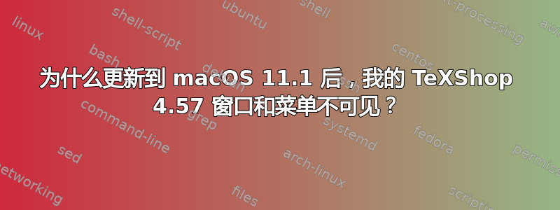 为什么更新到 macOS 11.1 后，我的 TeXShop 4.57 窗口和菜单不可见？