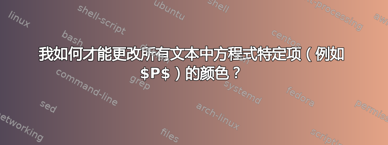 我如何才能更改所有文本中方程式特定项（例如 $P$）的颜色？