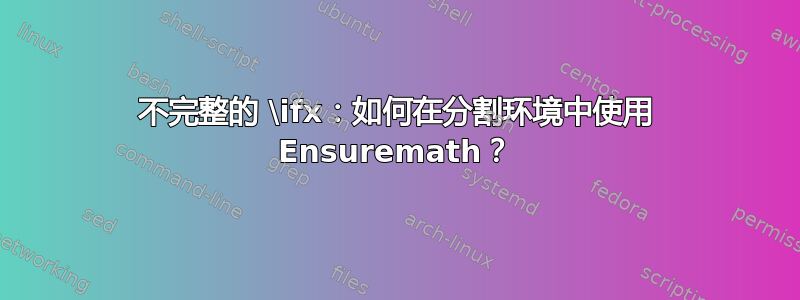 不完整的 \ifx：如何在分割环境中使用 Ensuremath？