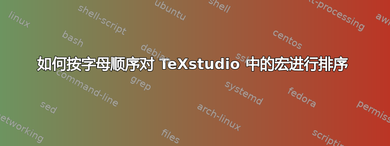 如何按字母顺序对 TeXstudio 中的宏进行排序