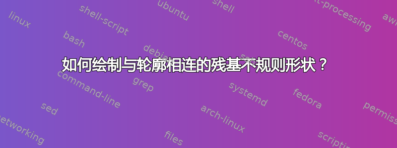 如何绘制与轮廓相连的残基不规则形状？