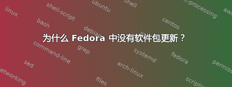 为什么 Fedora 中没有软件包更新？