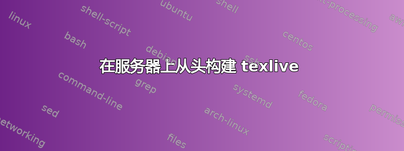 在服务器上从头构建 texlive