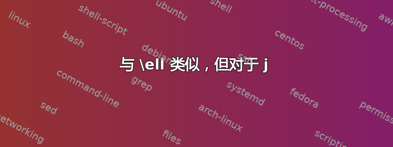 与 \ell 类似，但对于 j