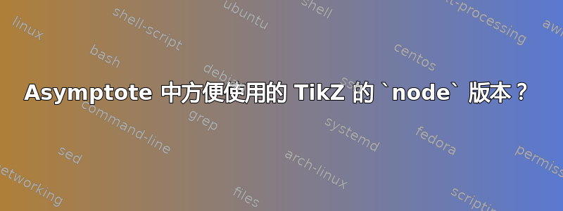 Asymptote 中方便使用的 TikZ 的 `node` 版本？