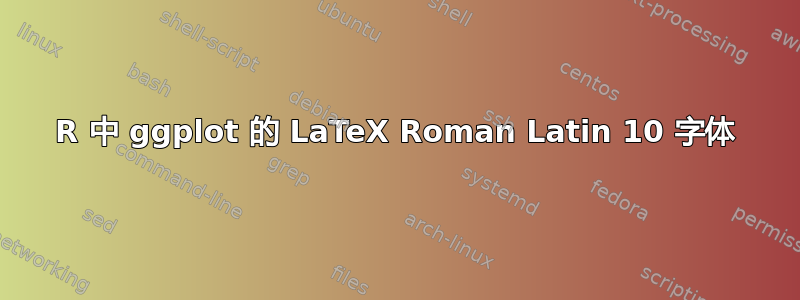 R 中 ggplot 的 LaTeX Roman Latin 10 字体