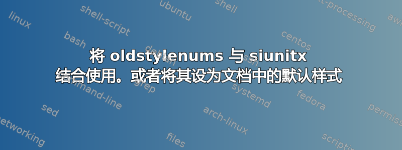 将 oldstylenums 与 siunitx 结合使用。或者将其设为文档中的默认样式