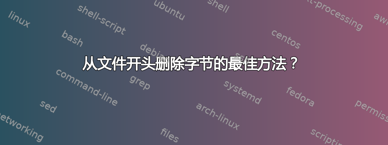 从文件开头删除字节的最佳方法？