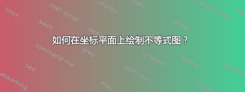 如何在坐标平面上绘制不等式图？