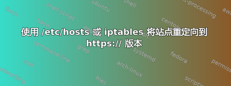 使用 /etc/hosts 或 iptables 将站点重定向到 https:// 版本