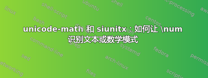 unicode-math 和 siunitx：如何让 \num 识别文本或数学模式