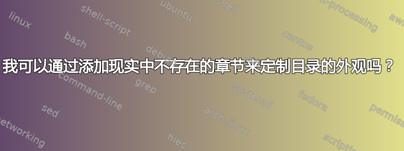 我可以通过添加现实中不存在的章节来定制目录的外观吗？