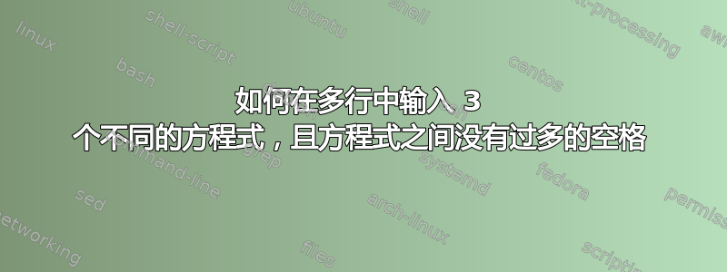 如何在多行中输入 3 个不同的方程式，且方程式之间没有过多的空格