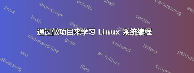 通过做项目来学习 Linux 系统编程 