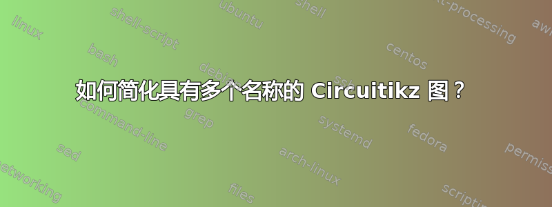 如何简化具有多个名称的 Circuitikz 图？