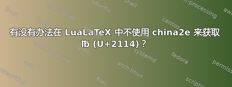 有没有办法在 LuaLaTeX 中不使用 china2e 来获取 ℔ (U+2114)？