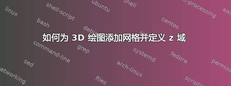 如何为 3D 绘图添加网格并定义 z 域