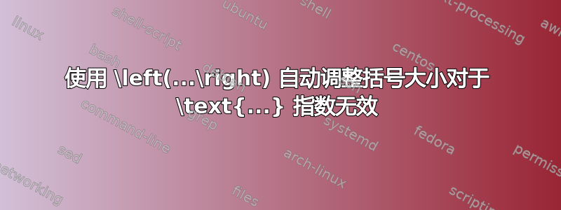 使用 \left(...\right) 自动调整括号大小对于 \text{...} 指数无效