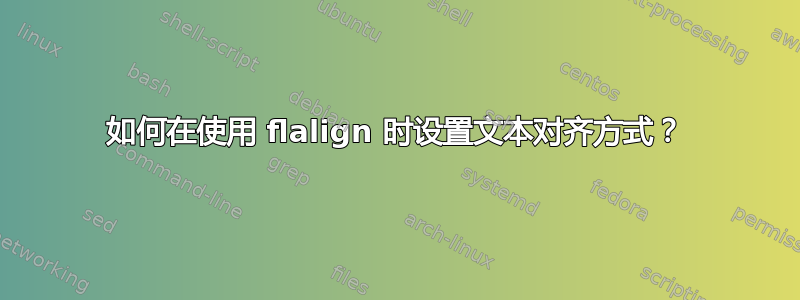 如何在使用 flalign 时设置文本对齐方式？