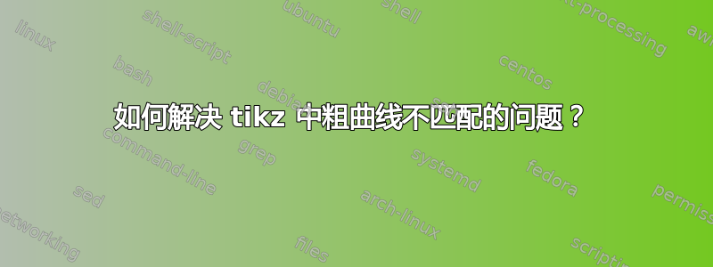 如何解决 tikz 中粗曲线不匹配的问题？