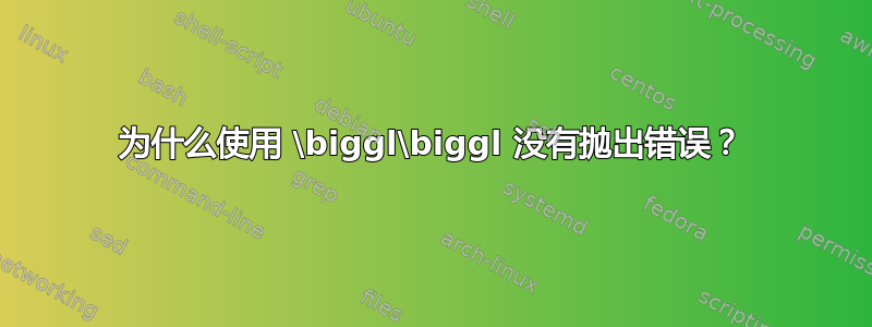 为什么使用 \biggl\biggl 没有抛出错误？