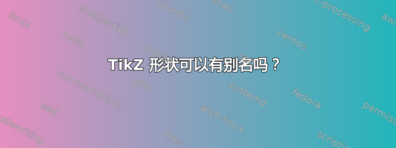 TikZ 形状可以有别名吗？