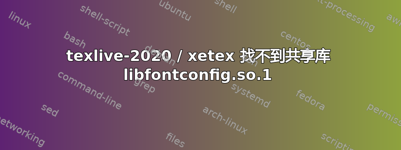 texlive-2020 / xetex 找不到共享库 libfontconfig.so.1