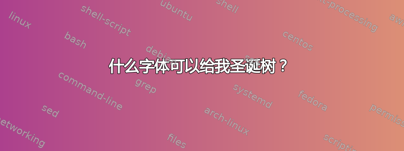 什么字体可以给我圣诞树？