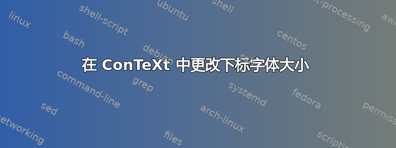 在 ConTeXt 中更改下标字体大小